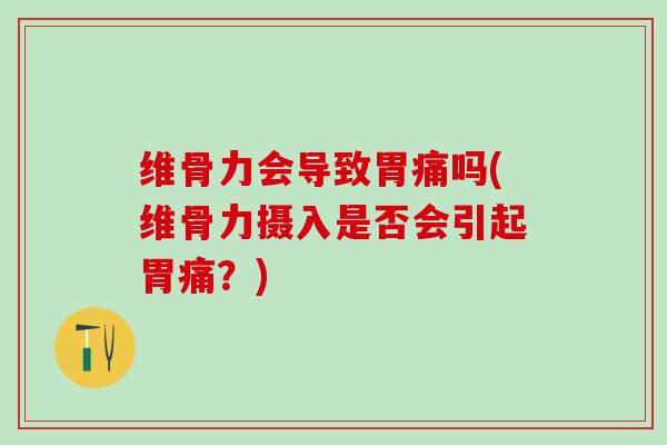 维骨力会导致胃痛吗(维骨力摄入是否会引起胃痛？)-第1张图片-氨糖科普网