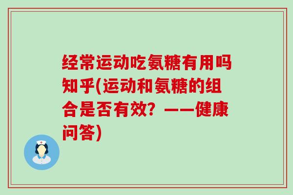 经常运动吃氨糖有用吗知乎(运动和氨糖的组合是否有效?——健康问答)-第1张图片-氨糖科普网 经常运动吃氨糖有用吗知乎(运动和氨糖的组合是否有效?——健康问答)-第1张图片-氨糖科普网