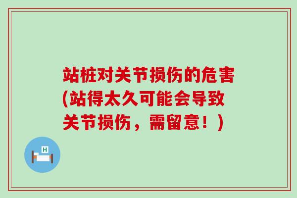 站桩对关节损伤的危害(站得太久可能会导致关节损伤,需留意!)-第1张图片-氨糖科普网 站桩对关节损伤的危害(站得太久可能会导致关节损伤,需留意!)-第1张图片-氨糖科普网