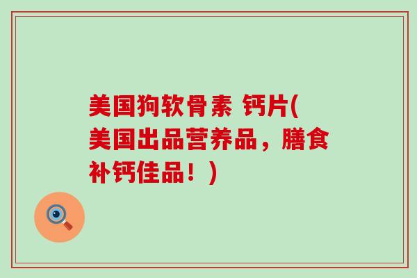 美国狗软骨素 钙片(美国出品营养品，膳食补钙佳品！)-第1张图片-氨糖科普网