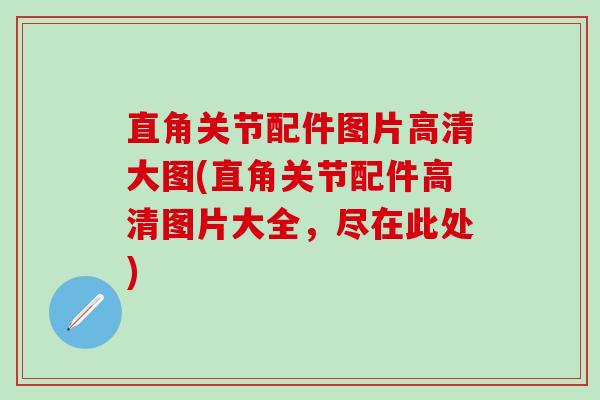 直角关节配件图片高清大图(直角关节配件高清图片大全,尽在此处)-第1张图片-氨糖科普网 直角关节配件图片高清大图(直角关节配件高清图片大全,尽在此处)-第1张图片-氨糖科普网