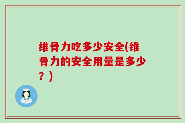 维骨力吃多少安全(维骨力的安全用量是多少？)-第1张图片-氨糖科普网