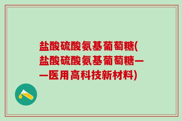 盐酸硫酸氨基葡萄糖(盐酸硫酸氨基葡萄糖——医用高科技新材料)-第1张图片-氨糖科普网 盐酸硫酸氨基葡萄糖(盐酸硫酸氨基葡萄糖——医用高科技新材料)-第1张图片-氨糖科普网
