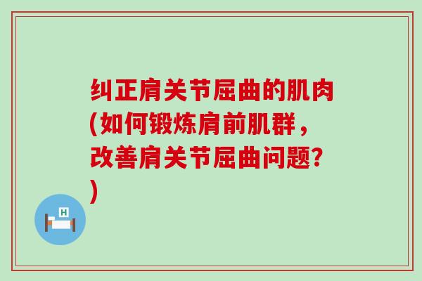 纠正肩关节屈曲的肌肉(如何锻炼肩前肌群,改善肩关节屈曲问题?)-第1张图片-氨糖科普网 纠正肩关节屈曲的肌肉(如何锻炼肩前肌群,改善肩关节屈曲问题?)-第1张图片-氨糖科普网
