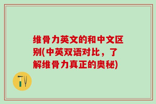 维骨力英文的和中文区别(中英双语对比,了解维骨力真正的奥秘)-第1张图片-氨糖科普网 维骨力英文的和中文区别(中英双语对比,了解维骨力真正的奥秘)-第1张图片-氨糖科普网