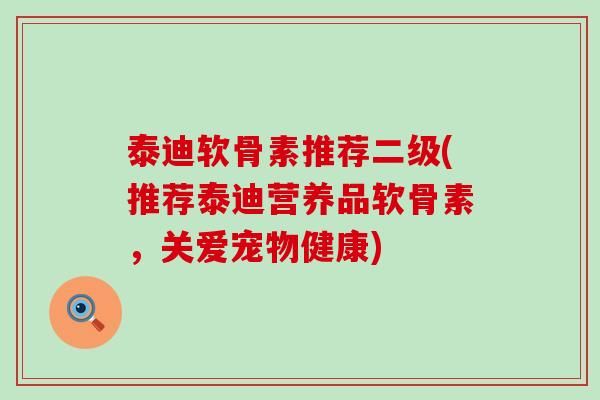 泰迪软骨素推荐二级(推荐泰迪营养品软骨素,关爱宠物健康)-第1张图片-氨糖科普网 泰迪软骨素推荐二级(推荐泰迪营养品软骨素,关爱宠物健康)-第1张图片-氨糖科普网