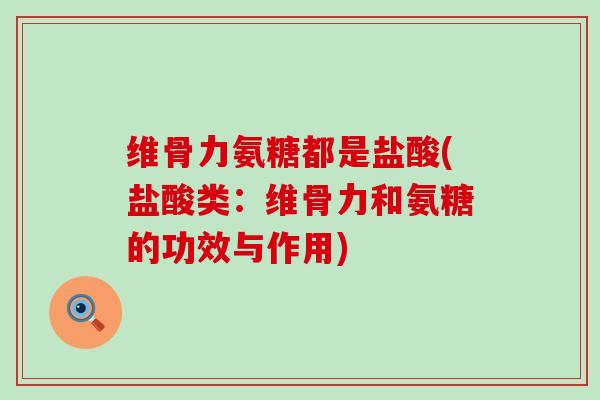 维骨力氨糖都是盐酸(盐酸类：维骨力和氨糖的功效与作用)-第1张图片-氨糖科普网