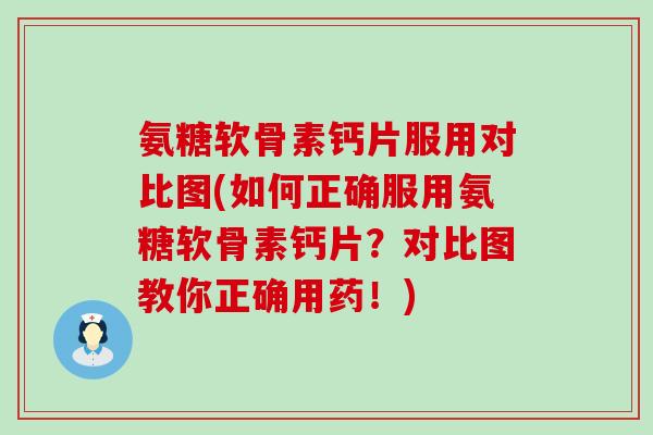 氨糖软骨素钙片服用对比图(如何正确服用氨糖软骨素钙片？对比图教你正确用药！)-第1张图片-氨糖科普网