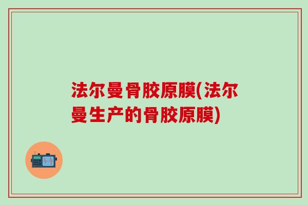 法尔曼骨胶原膜(法尔曼生产的骨胶原膜)-第1张图片-氨糖科普网 法尔曼骨胶原膜(法尔曼生产的骨胶原膜)-第1张图片-氨糖科普网