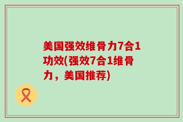美国强效维骨力7合1功效(强效7合1维骨力,美国推荐)-第1张图片-氨糖科普网 美国强效维骨力7合1功效(强效7合1维骨力,美国推荐)-第1张图片-氨糖科普网