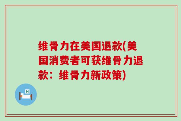 维骨力在美国退款(美国消费者可获维骨力退款:维骨力新政策)-第1张图片-氨糖科普网 维骨力在美国退款(美国消费者可获维骨力退款:维骨力新政策)-第1张图片-氨糖科普网