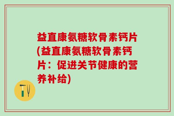 益直康氨糖软骨素钙片(益直康氨糖软骨素钙片：促进关节健康的营养补给)-第1张图片-氨糖科普网