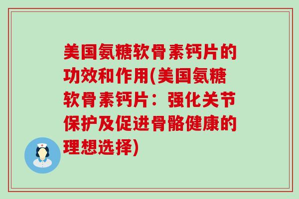 美国氨糖软骨素钙片的功效和作用(美国氨糖软骨素钙片:强化关节保护及促进骨骼健康的理想选择)-第1张图片-氨糖科普网 美国氨糖软骨素钙片的功效和作用(美国氨糖软骨素钙片:强化关节保护及促进骨骼健康的理想选择)-第1张图片-氨糖科普网
