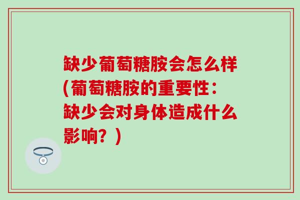 缺少葡萄糖胺会怎么样(葡萄糖胺的重要性:缺少会对身体造成什么影响?)-第1张图片-氨糖科普网 缺少葡萄糖胺会怎么样(葡萄糖胺的重要性:缺少会对身体造成什么影响?)-第1张图片-氨糖科普网