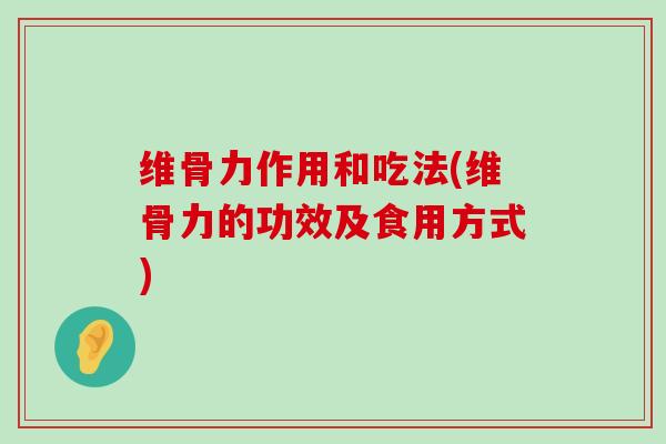维骨力作用和吃法(维骨力的功效及食用方式)-第1张图片-氨糖科普网 维骨力作用和吃法(维骨力的功效及食用方式)-第1张图片-氨糖科普网