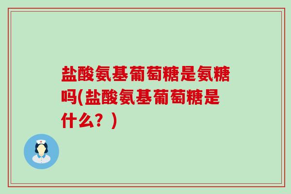 盐酸氨基葡萄糖是氨糖吗(盐酸氨基葡萄糖是什么？)-第1张图片-氨糖科普网