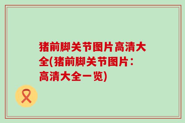 猪前脚关节图片高清大全(猪前脚关节图片:高清大全一览)-第1张图片-氨糖科普网 猪前脚关节图片高清大全(猪前脚关节图片:高清大全一览)-第1张图片-氨糖科普网