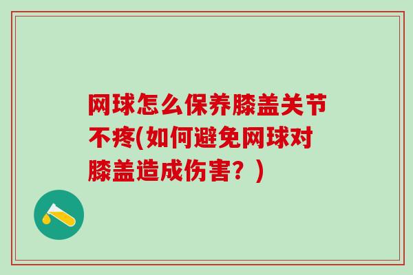 网球怎么保养膝盖关节不疼(如何避免网球对膝盖造成伤害？)-第1张图片-氨糖科普网