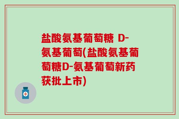 盐酸氨基葡萄糖 D-氨基葡萄(盐酸氨基葡萄糖D-氨基葡萄新药获批上市)-第1张图片-氨糖科普网 盐酸氨基葡萄糖 D-氨基葡萄(盐酸氨基葡萄糖D-氨基葡萄新药获批上市)-第1张图片-氨糖科普网