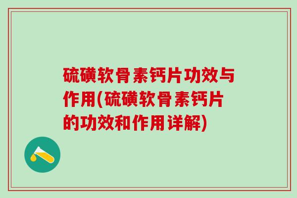 硫磺软骨素钙片功效与作用(硫磺软骨素钙片的功效和作用详解)-第1张图片-氨糖科普网 硫磺软骨素钙片功效与作用(硫磺软骨素钙片的功效和作用详解)-第1张图片-氨糖科普网