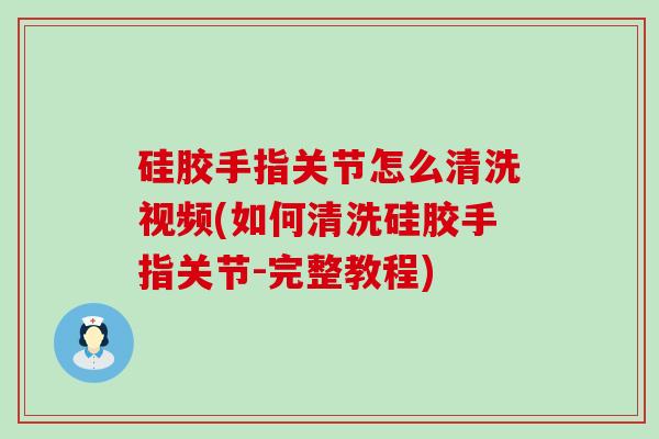 硅胶手指关节怎么清洗视频(如何清洗硅胶手指关节-完整教程)-第1张图片-氨糖科普网 硅胶手指关节怎么清洗视频(如何清洗硅胶手指关节-完整教程)-第1张图片-氨糖科普网