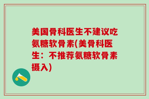 美国骨科医生不建议吃氨糖软骨素(美骨科医生:不推荐氨糖软骨素摄入)-第1张图片-氨糖科普网 美国骨科医生不建议吃氨糖软骨素(美骨科医生:不推荐氨糖软骨素摄入)-第1张图片-氨糖科普网