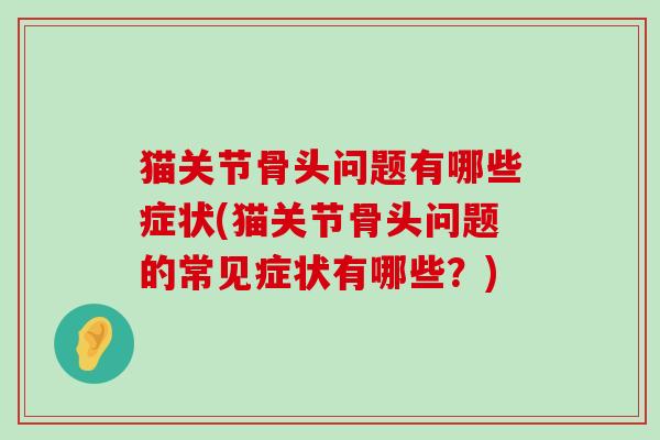 猫关节骨头问题有哪些症状(猫关节骨头问题的常见症状有哪些?)-第1张图片-氨糖科普网 猫关节骨头问题有哪些症状(猫关节骨头问题的常见症状有哪些?)-第1张图片-氨糖科普网