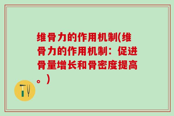 维骨力的作用机制(维骨力的作用机制：促进骨量增长和骨密度提高。)-第1张图片-氨糖科普网