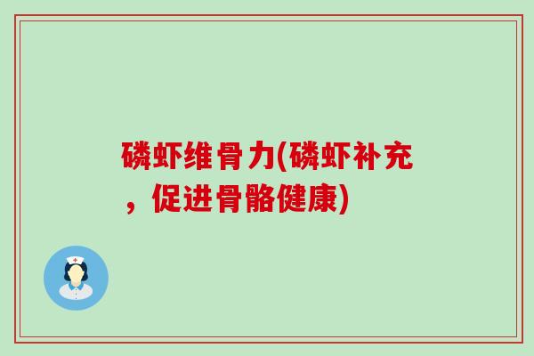 磷虾维骨力(磷虾补充,促进骨骼健康)-第1张图片-氨糖科普网 磷虾维骨力(磷虾补充,促进骨骼健康)-第1张图片-氨糖科普网