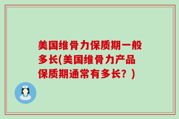 美国维骨力保质期一般多长(美国维骨力产品保质期通常有多长?)-第1张图片-氨糖科普网 美国维骨力保质期一般多长(美国维骨力产品保质期通常有多长?)-第1张图片-氨糖科普网