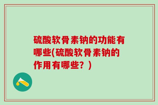 硫酸软骨素钠的功能有哪些(硫酸软骨素钠的作用有哪些？)-第1张图片-氨糖科普网