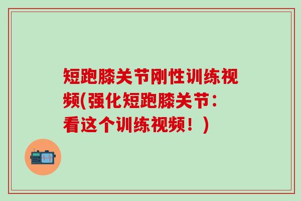 短跑膝关节刚性训练视频(强化短跑膝关节：看这个训练视频！)-第1张图片-氨糖科普网