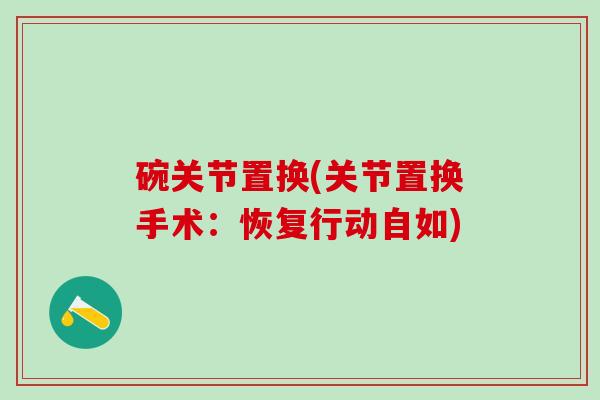 碗关节置换(关节置换手术:恢复行动自如)-第1张图片-氨糖科普网 碗关节置换(关节置换手术:恢复行动自如)-第1张图片-氨糖科普网