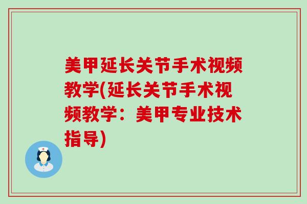 美甲延长关节手术视频教学(延长关节手术视频教学：美甲专业技术指导)-第1张图片-氨糖科普网