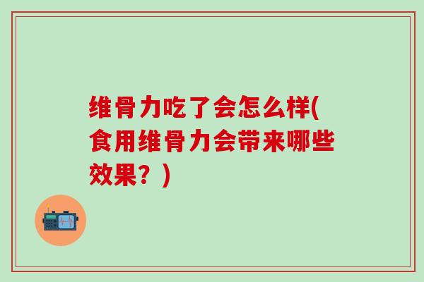 维骨力吃了会怎么样(食用维骨力会带来哪些效果？)-第1张图片-氨糖科普网