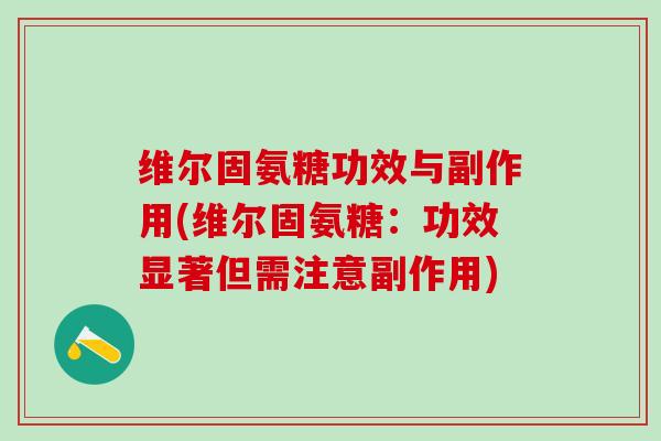 维尔固氨糖功效与副作用(维尔固氨糖:功效显著但需注意副作用)-第1张图片-氨糖科普网 维尔固氨糖功效与副作用(维尔固氨糖:功效显著但需注意副作用)-第1张图片-氨糖科普网