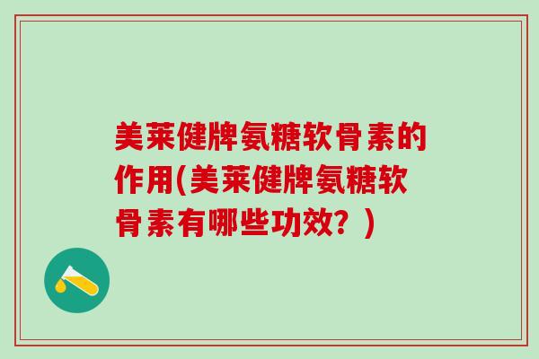 美莱健牌氨糖软骨素的作用(美莱健牌氨糖软骨素有哪些功效?)-第1张图片-氨糖科普网 美莱健牌氨糖软骨素的作用(美莱健牌氨糖软骨素有哪些功效?)-第1张图片-氨糖科普网