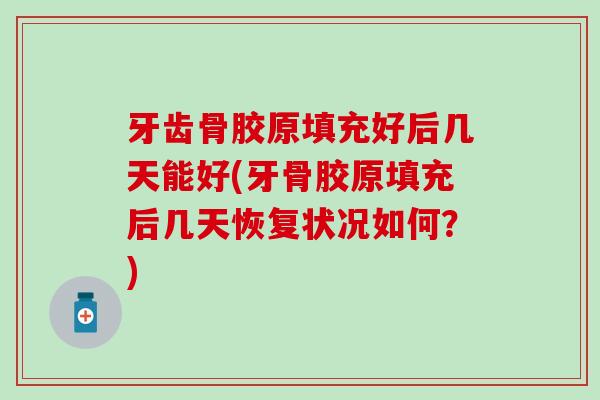 牙齿骨胶原填充好后几天能好(牙骨胶原填充后几天恢复状况如何?)-第1张图片-氨糖科普网 牙齿骨胶原填充好后几天能好(牙骨胶原填充后几天恢复状况如何?)-第1张图片-氨糖科普网