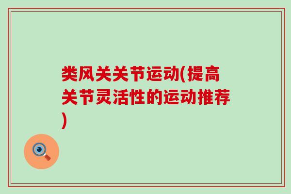 类风关关节运动(提高关节灵活性的运动推荐)-第1张图片-氨糖科普网 类风关关节运动(提高关节灵活性的运动推荐)-第1张图片-氨糖科普网