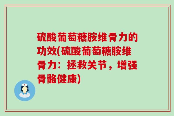 硫酸葡萄糖胺维骨力的功效(硫酸葡萄糖胺维骨力:拯救关节,增强骨骼健康)-第1张图片-氨糖科普网 硫酸葡萄糖胺维骨力的功效(硫酸葡萄糖胺维骨力:拯救关节,增强骨骼健康)-第1张图片-氨糖科普网