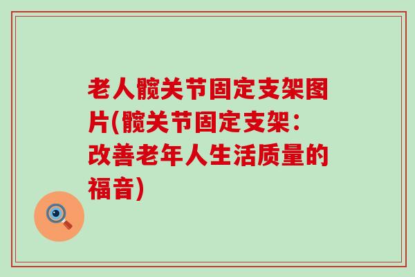 老人髋关节固定支架图片(髋关节固定支架:改善老年人生活质量的福音)-第1张图片-氨糖科普网 老人髋关节固定支架图片(髋关节固定支架:改善老年人生活质量的福音)-第1张图片-氨糖科普网