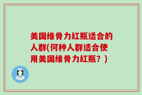 美国维骨力红瓶适合的人群(何种人群适合使用美国维骨力红瓶?)-第1张图片-氨糖科普网 美国维骨力红瓶适合的人群(何种人群适合使用美国维骨力红瓶?)-第1张图片-氨糖科普网