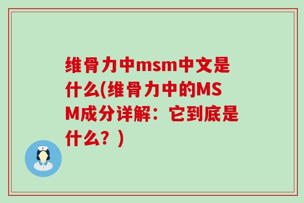 维骨力中msm中文是什么(维骨力中的MSM成分详解：它到底是什么？)-第1张图片-氨糖科普网
