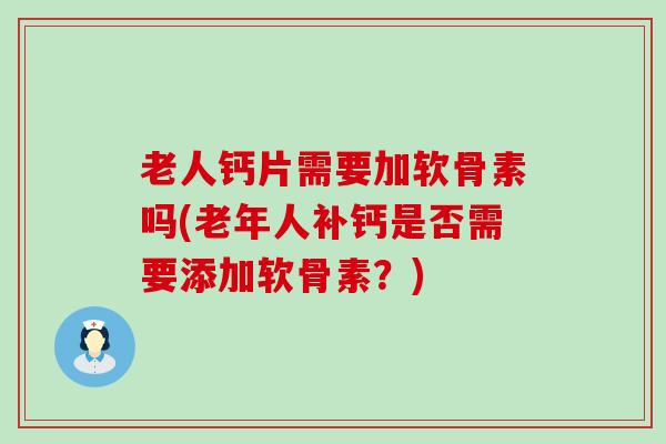 老人钙片需要加软骨素吗(老年人补钙是否需要添加软骨素?)-第1张图片-氨糖科普网 老人钙片需要加软骨素吗(老年人补钙是否需要添加软骨素?)-第1张图片-氨糖科普网