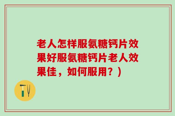 老人怎样服氨糖钙片效果好服氨糖钙片老人效果佳,如何服用?)-第1张图片-氨糖科普网 老人怎样服氨糖钙片效果好服氨糖钙片老人效果佳,如何服用?)-第1张图片-氨糖科普网