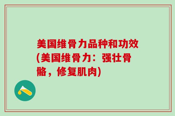 美国维骨力品种和功效(美国维骨力:强壮骨骼,修复肌肉)-第1张图片-氨糖科普网 美国维骨力品种和功效(美国维骨力:强壮骨骼,修复肌肉)-第1张图片-氨糖科普网
