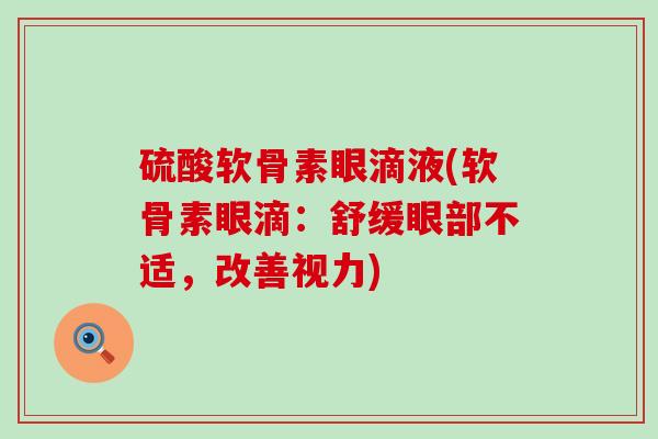 硫酸软骨素眼滴液(软骨素眼滴:舒缓眼部不适,改善视力)-第1张图片-氨糖科普网 硫酸软骨素眼滴液(软骨素眼滴:舒缓眼部不适,改善视力)-第1张图片-氨糖科普网
