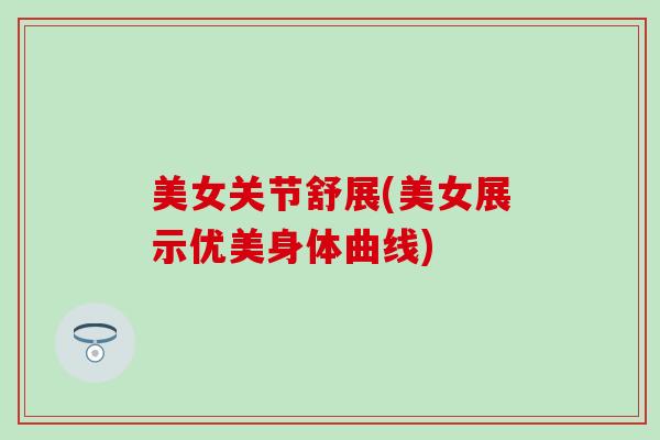 美女关节舒展(美女展示优美身体曲线)-第1张图片-氨糖科普网 美女关节舒展(美女展示优美身体曲线)-第1张图片-氨糖科普网