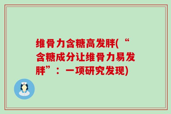 维骨力含糖高发胖(“含糖成分让维骨力易发胖”:一项研究发现)-第1张图片-氨糖科普网 维骨力含糖高发胖(“含糖成分让维骨力易发胖”:一项研究发现)-第1张图片-氨糖科普网