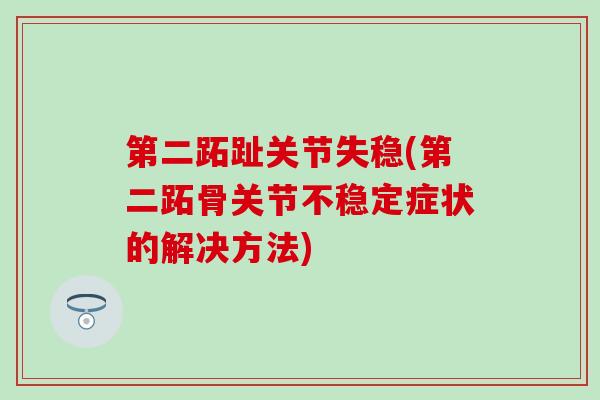 第二跖趾关节失稳(第二跖骨关节不稳定症状的解决方法)-第1张图片-氨糖科普网 第二跖趾关节失稳(第二跖骨关节不稳定症状的解决方法)-第1张图片-氨糖科普网